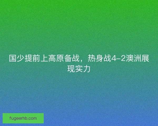 国少提前上高原备战，热身战4-2澳洲展现实力