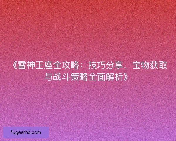 《雷神王座全攻略：技巧分享、宝物获取与战斗策略全面解析》