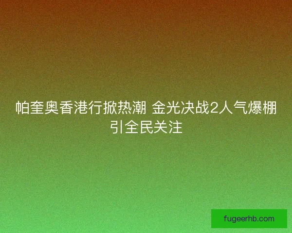 帕奎奥香港行掀热潮 金光决战2人气爆棚引全民关注