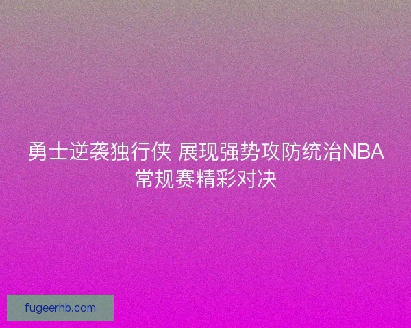 勇士逆袭独行侠 展现强势攻防统治NBA常规赛精彩对决