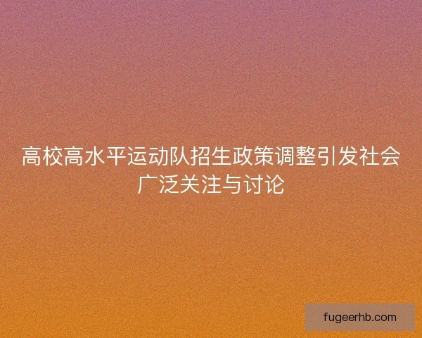 高校高水平运动队招生政策调整引发社会广泛关注与讨论