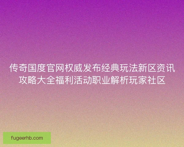 传奇国度官网权威发布经典玩法新区资讯攻略大全福利活动职业解析玩家社区