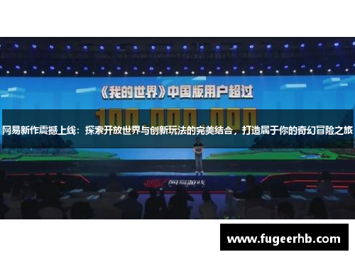 网易新作震撼上线：探索开放世界与创新玩法的完美结合，打造属于你的奇幻冒险之旅