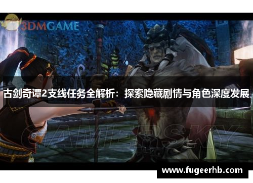 古剑奇谭2支线任务全解析：探索隐藏剧情与角色深度发展