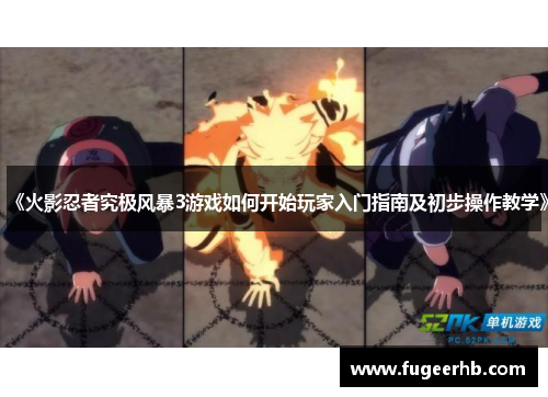 《火影忍者究极风暴3游戏如何开始玩家入门指南及初步操作教学》